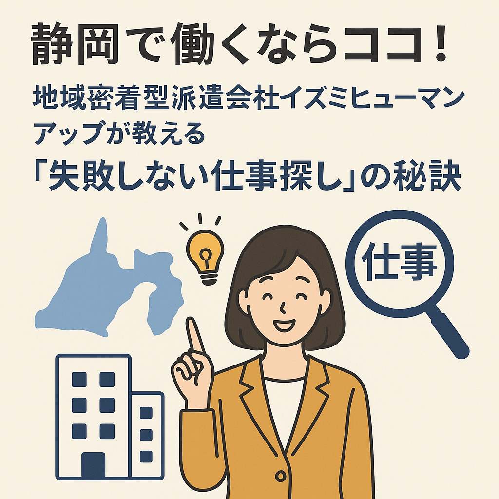 静岡県で働くならココ！地域密着型派遣会社イズミヒューマンアップが教える「失敗しない仕事探し」の秘訣